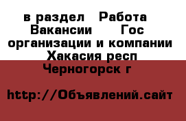  в раздел : Работа » Вакансии »  » Гос. организации и компании . Хакасия респ.,Черногорск г.